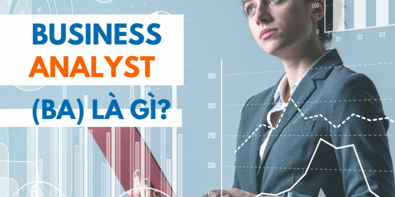 Business Analyst (BA) là gì? Những kĩ năng cần thiết của một BA